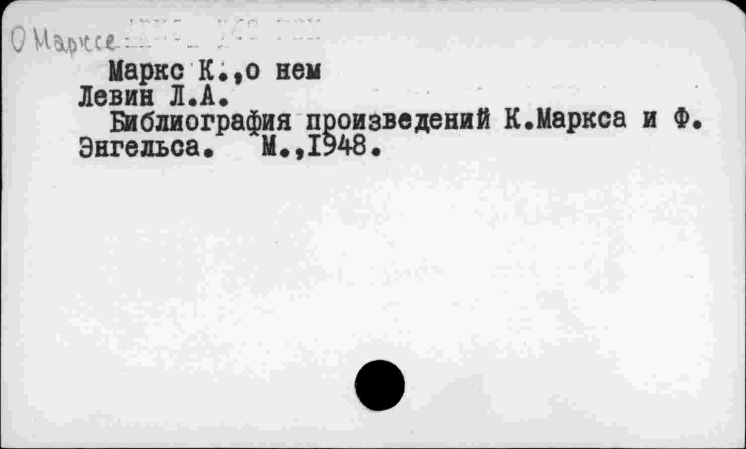 ﻿Маркс К.,о нем
Ленин Л.А.
Библиография произведений
Энгельса« М.,1948.
•Маркса и Ф